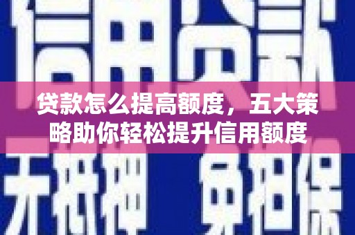 呼兰贷款怎么提高额度，五大策略助你轻松提升信用额度