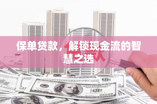 呼兰保单贷款，解锁现金流的智慧之选
