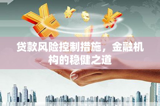 呼兰贷款风险控制措施，金融机构的稳健之道