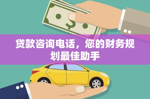 呼兰贷款咨询电话，您的财务规划最佳助手