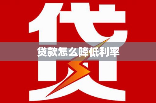 呼兰贷款怎么降低利率