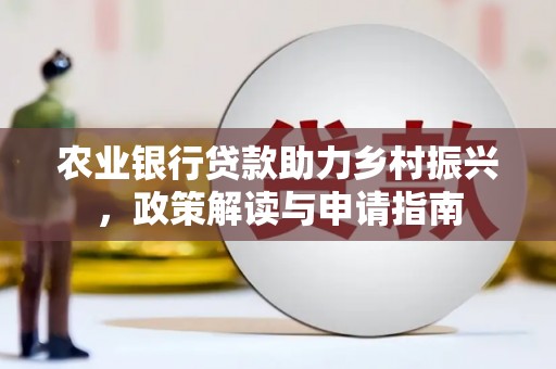 呼兰农业银行贷款助力乡村振兴，政策解读与申请指南