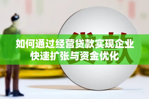 呼兰如何通过经营贷款实现企业快速扩张与资金优化