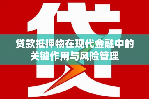 呼兰贷款抵押物在现代金融中的关键作用与风险管理