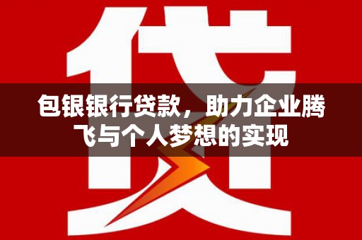 呼兰包银银行贷款，助力企业腾飞与个人梦想的实现