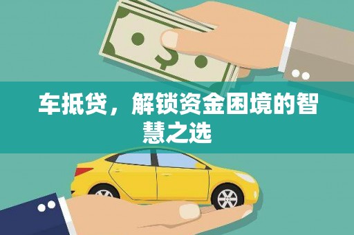 呼兰车抵贷，解锁资金困境的智慧之选
