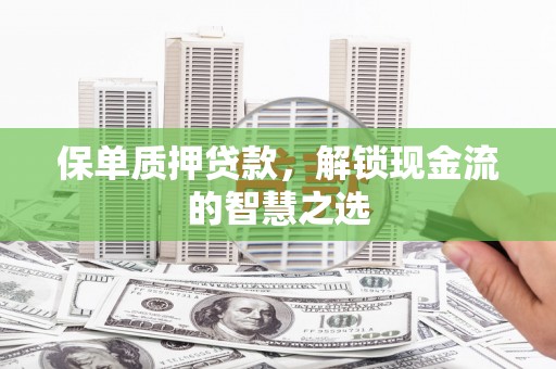呼兰保单质押贷款，解锁现金流的智慧之选