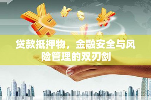 呼兰贷款抵押物，金融安全与风险管理的双刃剑