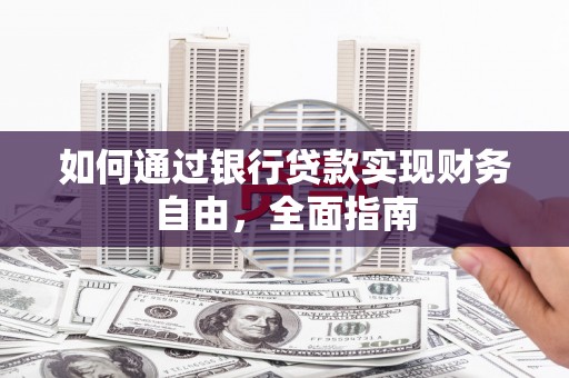 呼兰如何通过银行贷款实现财务自由，全面指南