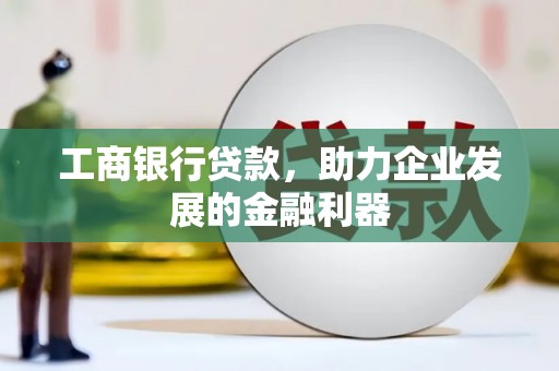 呼兰工商银行贷款，助力企业发展的金融利器