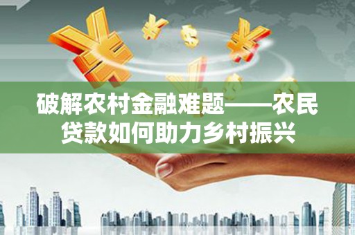 呼兰破解农村金融难题——农民贷款如何助力乡村振兴