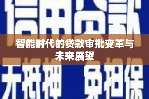 呼兰智能时代的贷款审批变革与未来展望