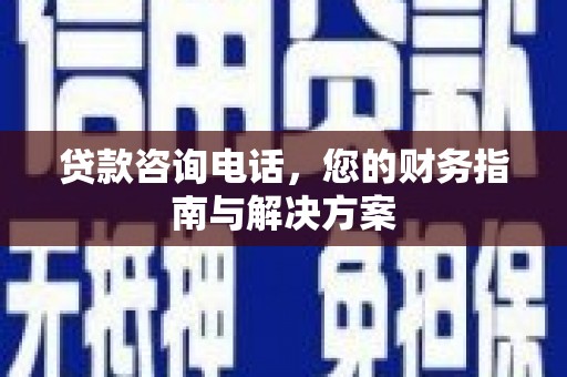 呼兰贷款咨询电话，您的财务指南与解决方案