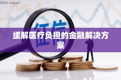 呼兰缓解医疗负担的金融解决方案