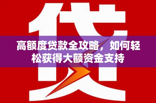 呼兰高额度贷款全攻略，如何轻松获得大额资金支持