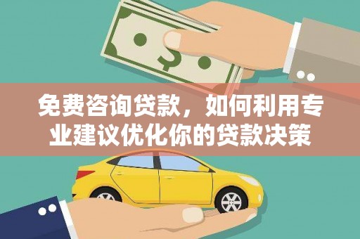 呼兰免费咨询贷款，如何利用专业建议优化你的贷款决策