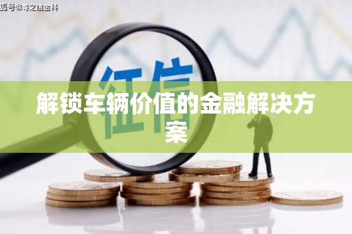 呼兰解锁车辆价值的金融解决方案