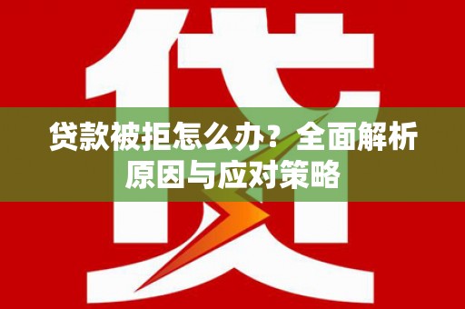 呼兰贷款被拒怎么办？全面解析原因与应对策略