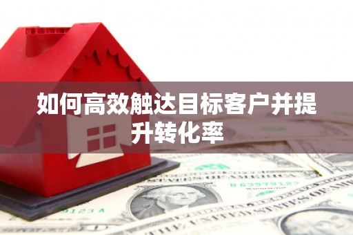 呼兰如何高效触达目标客户并提升转化率