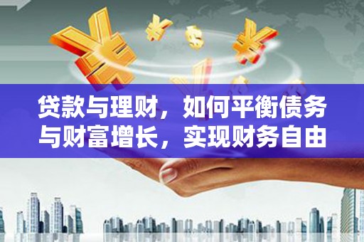 呼兰贷款与理财，如何平衡债务与财富增长，实现财务自由