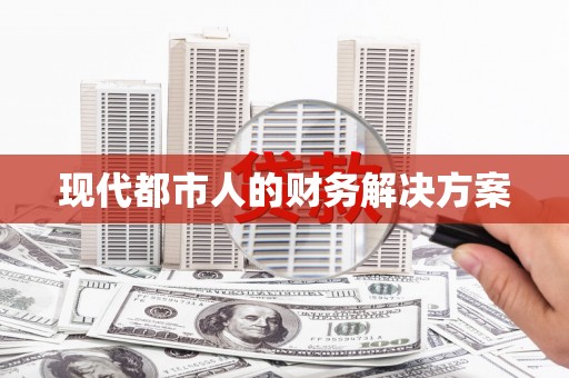 呼兰现代都市人的财务解决方案