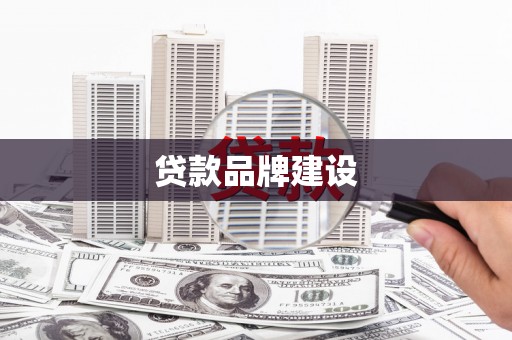 呼兰贷款品牌建设