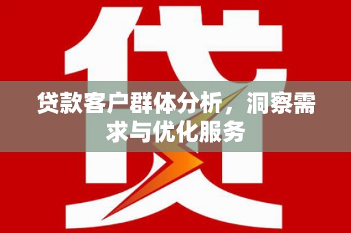 呼兰贷款客户群体分析，洞察需求与优化服务